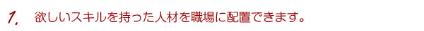 1.欲しいスキルを持った人材を職場に配置できます。