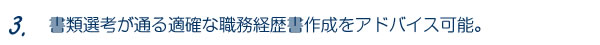 3.書類選考が通る適確な職務経歴書作成をアドバイス可能。